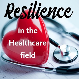 Developing Resilience in the Healthcare Field